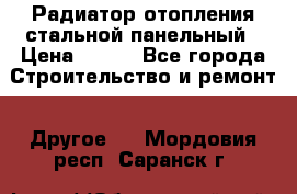 Радиатор отопления стальной панельный › Цена ­ 704 - Все города Строительство и ремонт » Другое   . Мордовия респ.,Саранск г.